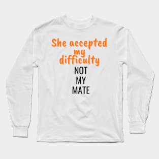 She accepted my difficulty, not my mate Long Sleeve T-Shirt